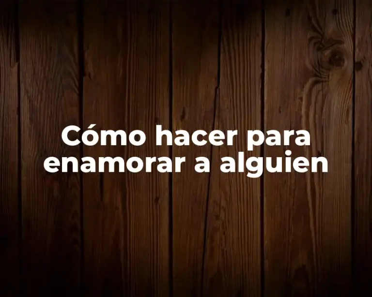 Cómo hacer para enamorar a alguien