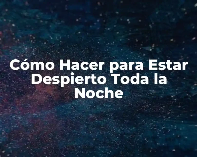 Cómo Hacer para Estar Despierto Toda la Noche