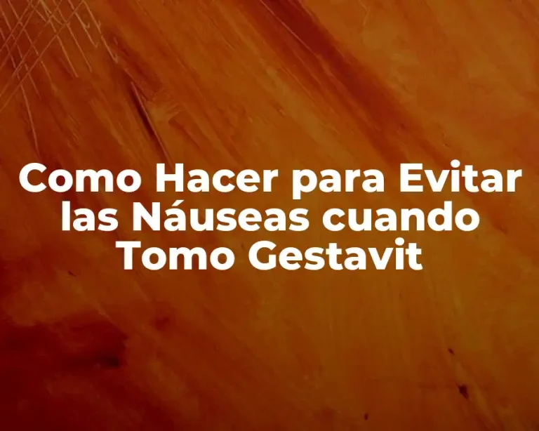 Como Hacer para Evitar las Náuseas cuando Tomo Gestavit