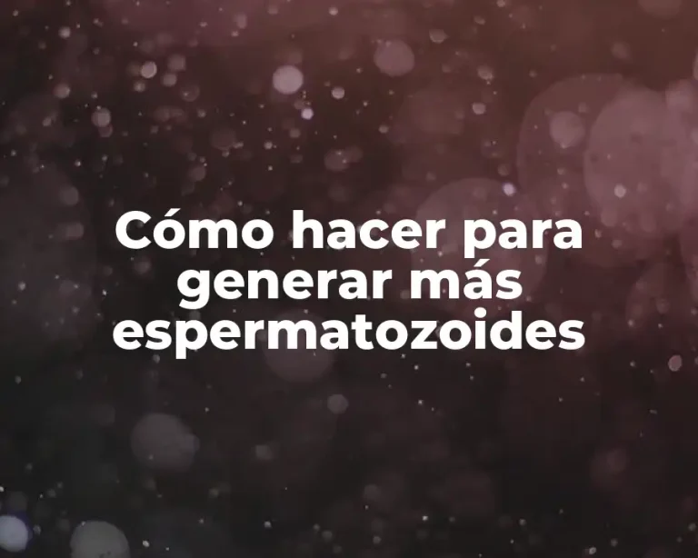 Cómo hacer para generar más espermatozoides