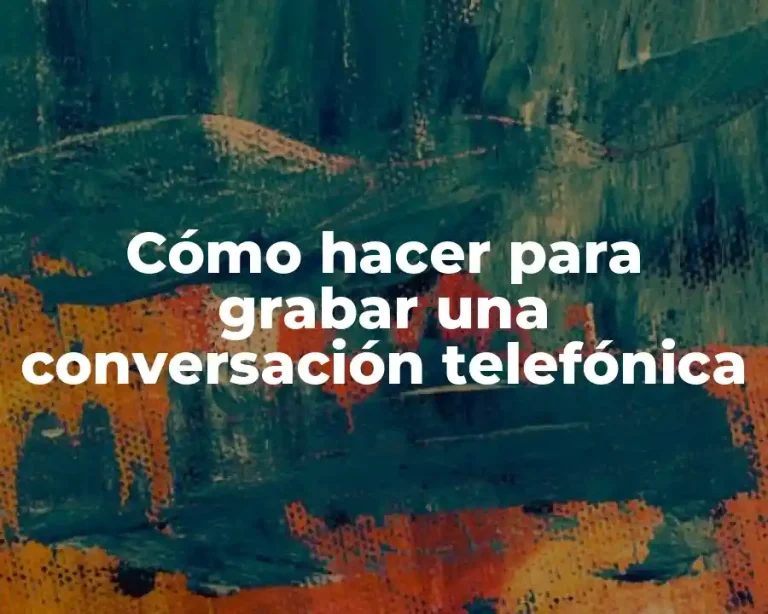 Cómo hacer para grabar una conversación telefónica