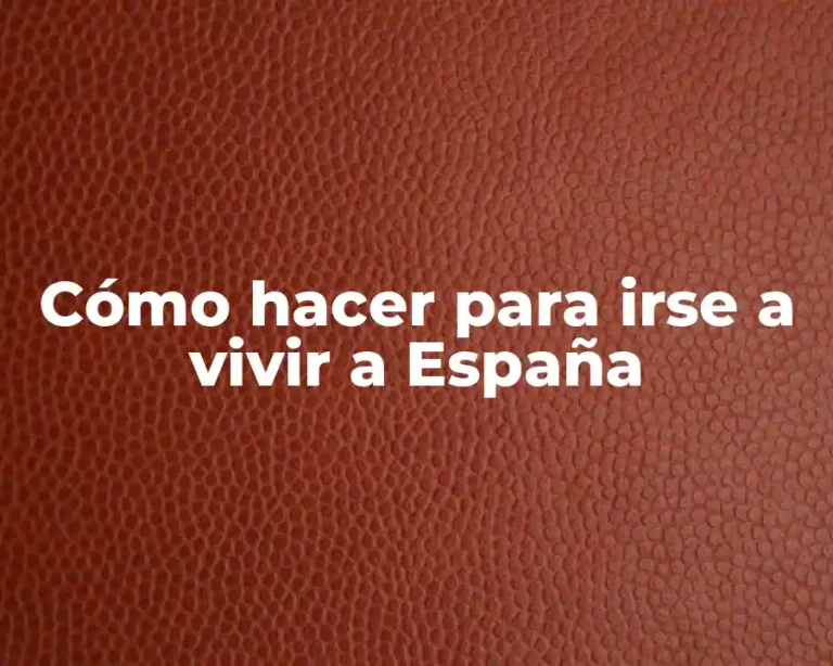 Cómo hacer para irse a vivir a España