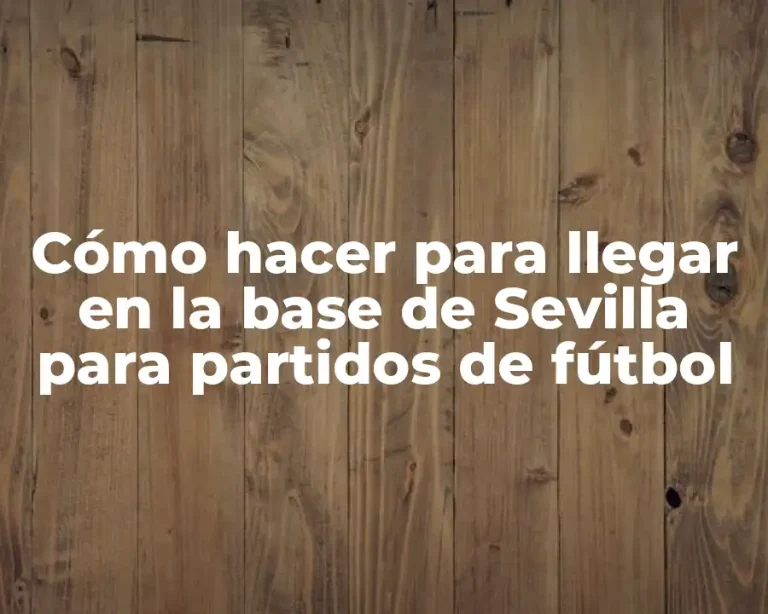 Cómo hacer para llegar en la base de Sevilla para partidos de fútbol