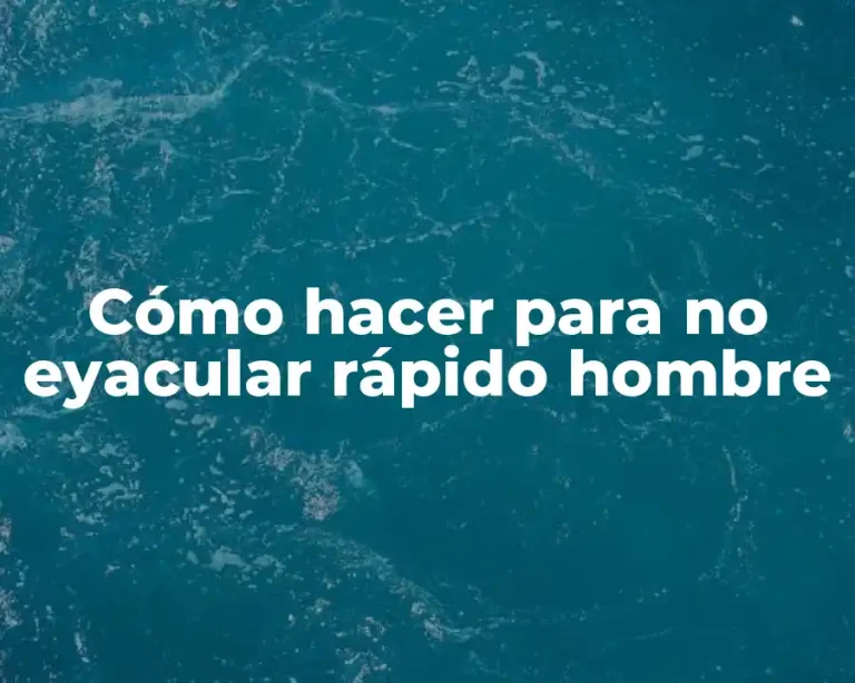 Cómo hacer para no eyacular rápido hombre