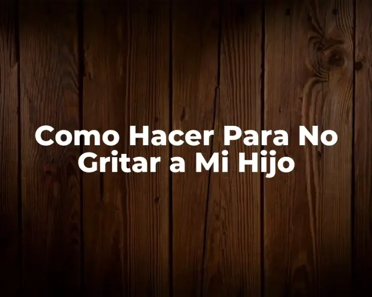 Como Hacer Para No Gritar a Mi Hijo
