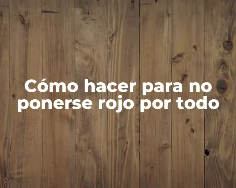 Cómo hacer para no ponerse rojo por todo