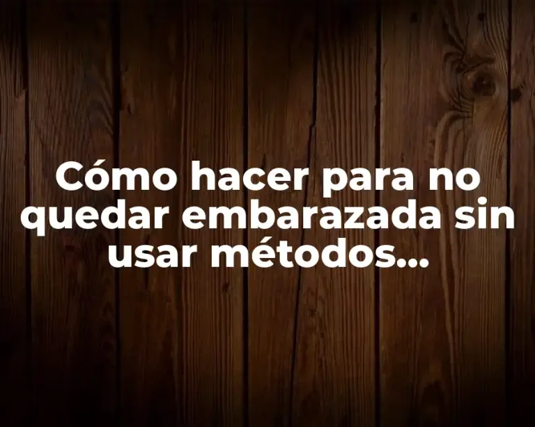 Cómo hacer para no quedar embarazada sin usar métodos anticonceptivos
