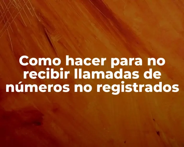 Como hacer para no recibir llamadas de números no registrados