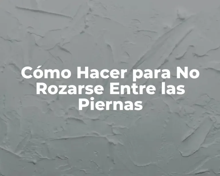 Cómo Hacer para No Rozarse Entre las Piernas