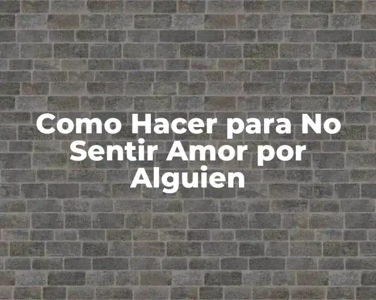 Como Hacer para No Sentir Amor por Alguien