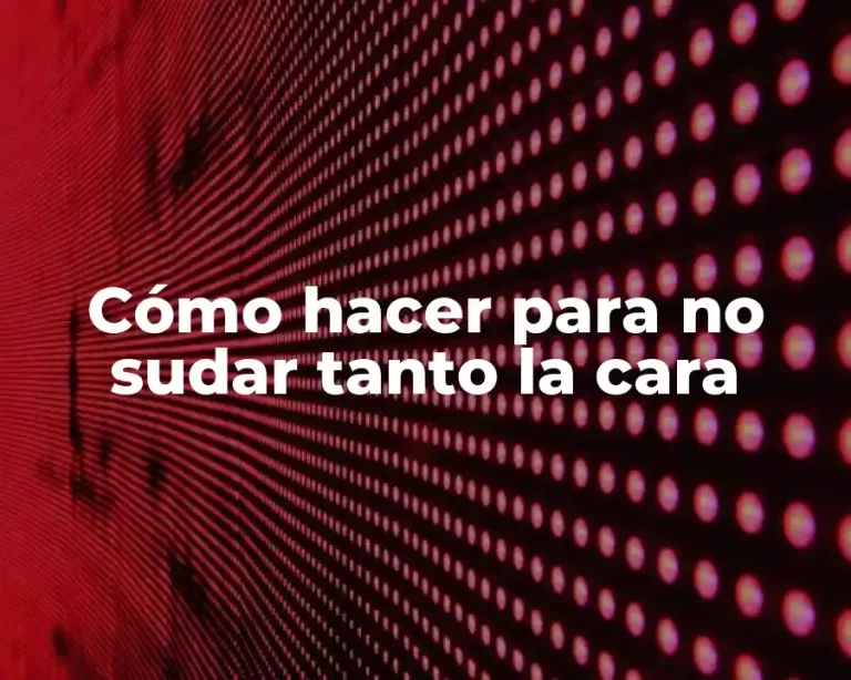 Cómo hacer para no sudar tanto la cara