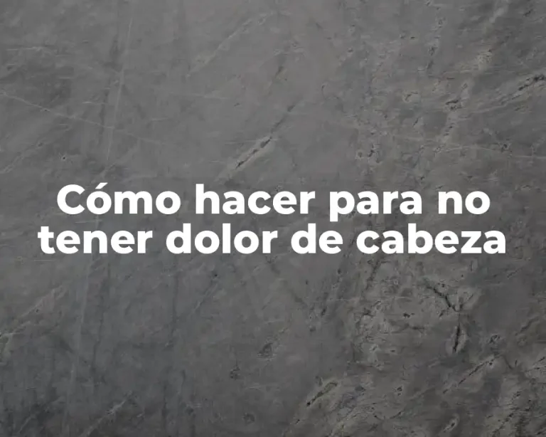 Cómo hacer para no tener dolor de cabeza