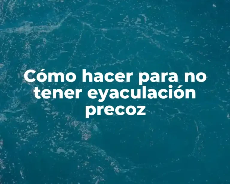 Cómo hacer para no tener eyaculación precoz