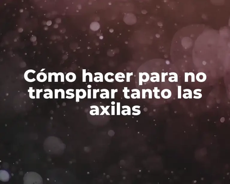 Cómo hacer para no transpirar tanto las axilas