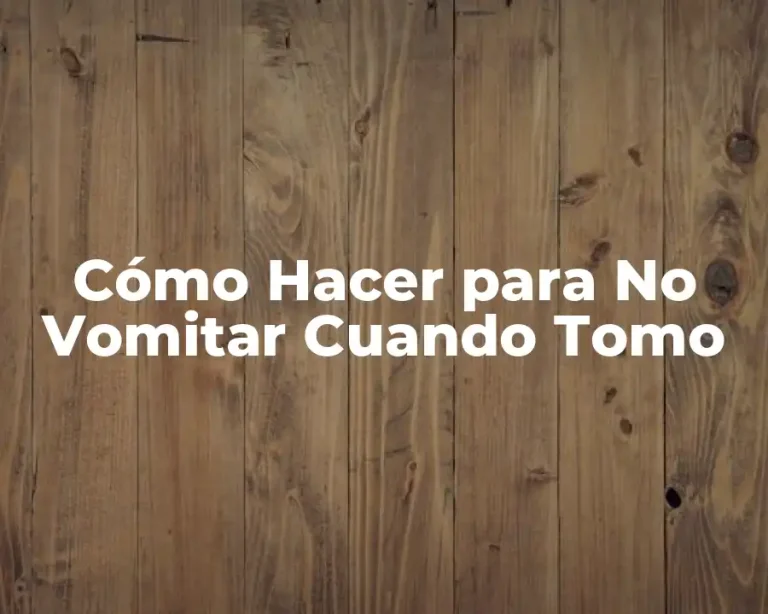 Cómo Hacer para No Vomitar Cuando Tomo