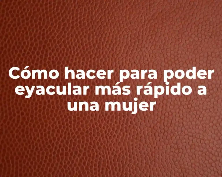 Cómo hacer para poder eyacular más rápido a una mujer