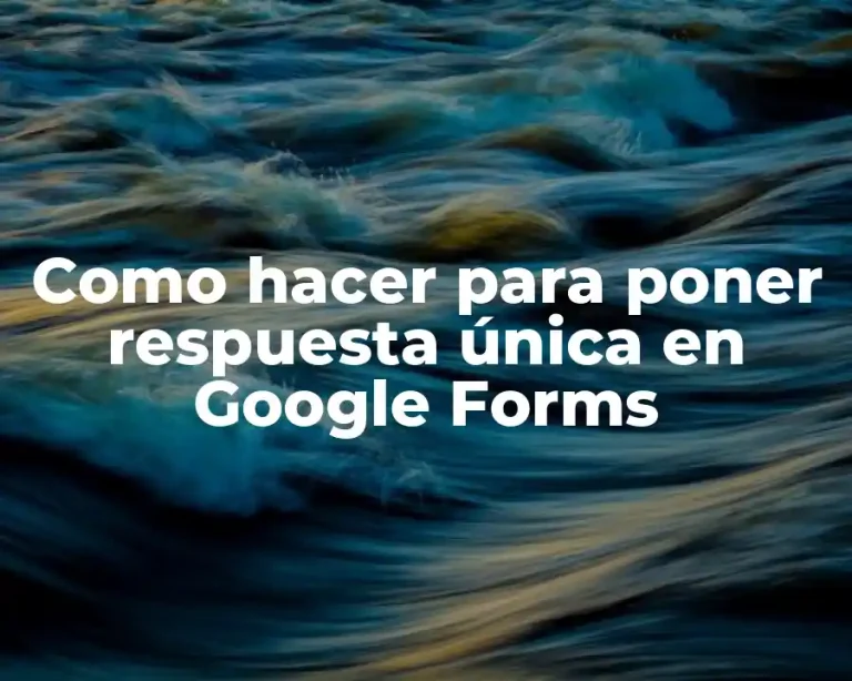 Como hacer para poner respuesta única en Google Forms
