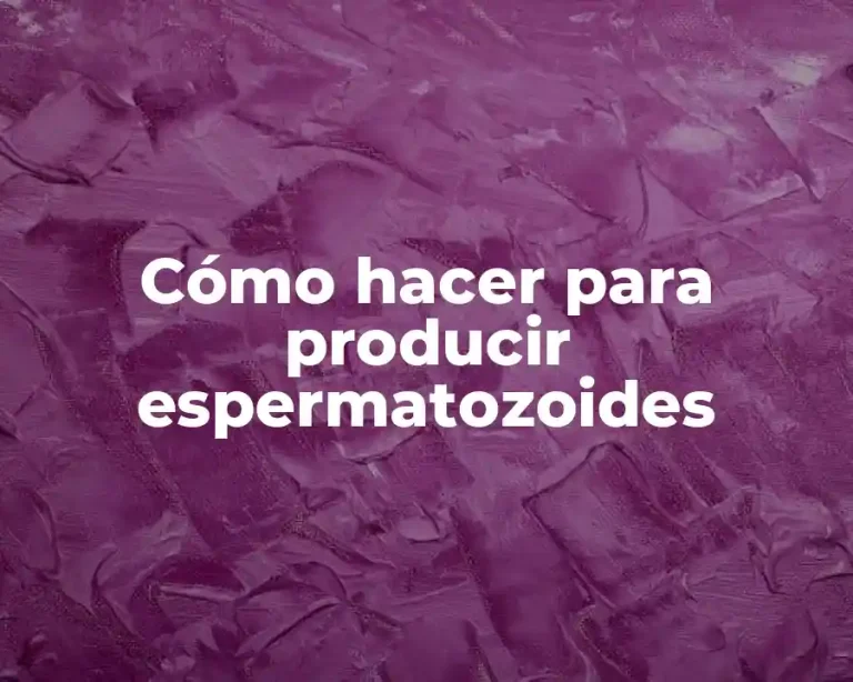 Cómo hacer para producir espermatozoides