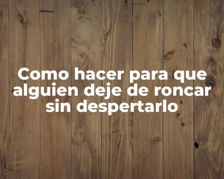 Como hacer para que alguien deje de roncar sin despertarlo