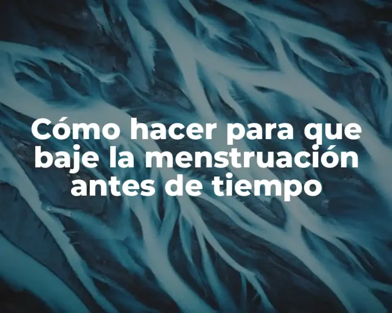 Cómo hacer para que baje la menstruación antes de tiempo