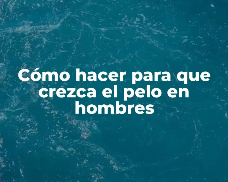 Cómo hacer para que crezca el pelo en hombres