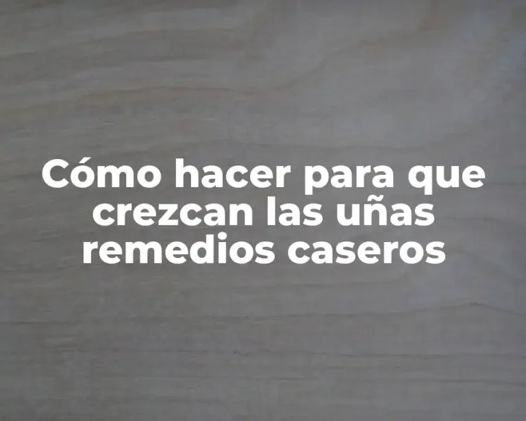 Cómo hacer para que crezcan las uñas remedios caseros