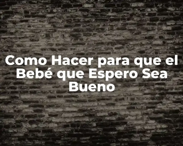 Como Hacer para que el Bebé que Espero Sea Bueno