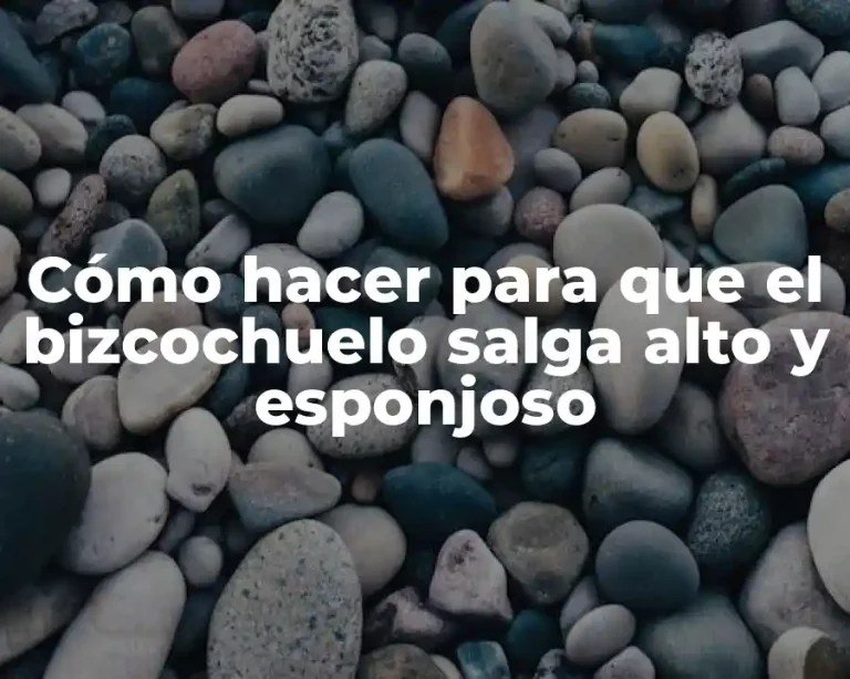 Cómo hacer para que el bizcochuelo salga alto y esponjoso