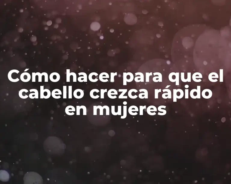 Cómo hacer para que el cabello crezca rápido en mujeres