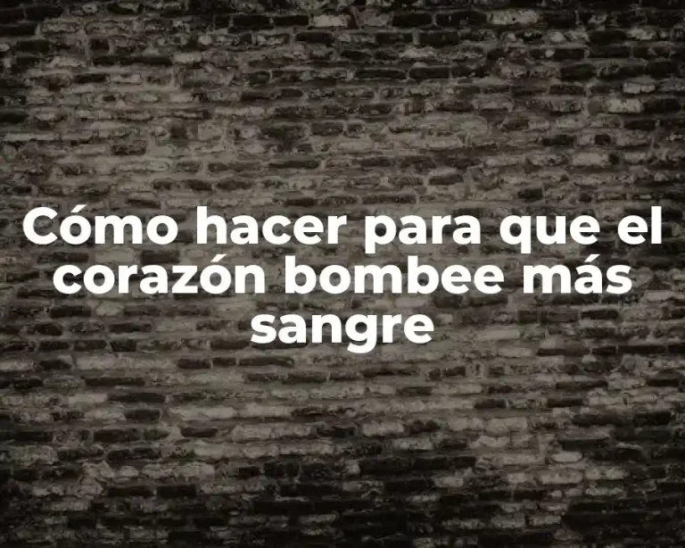 Cómo hacer para que el corazón bombee más sangre