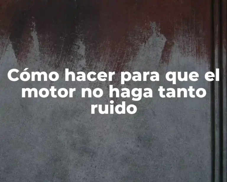 Cómo hacer para que el motor no haga tanto ruido