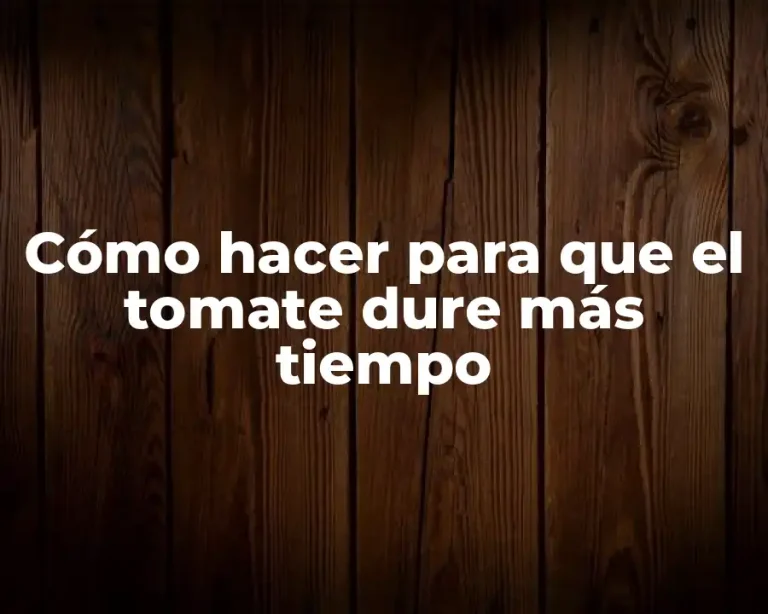 Cómo hacer para que el tomate dure más tiempo