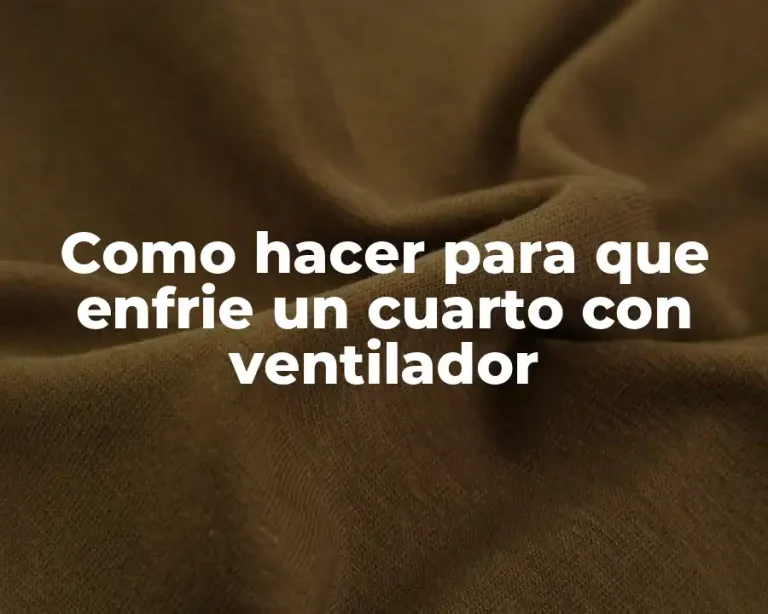 Como hacer para que enfrie un cuarto con ventilador