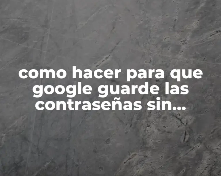 como hacer para que google guarde las contraseñas sin preguntar
