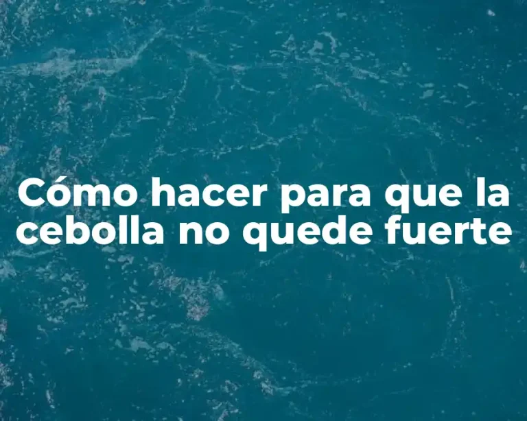 Cómo hacer para que la cebolla no quede fuerte