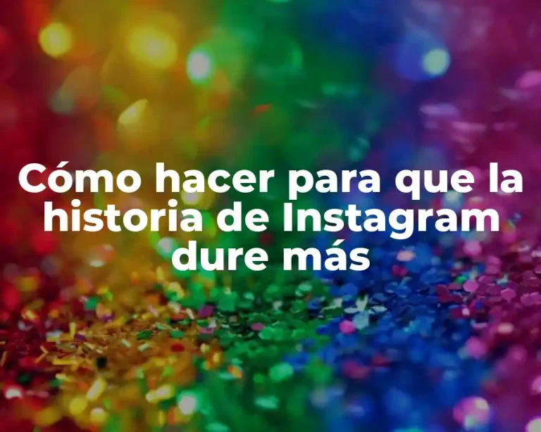 Cómo hacer para que la historia de Instagram dure más