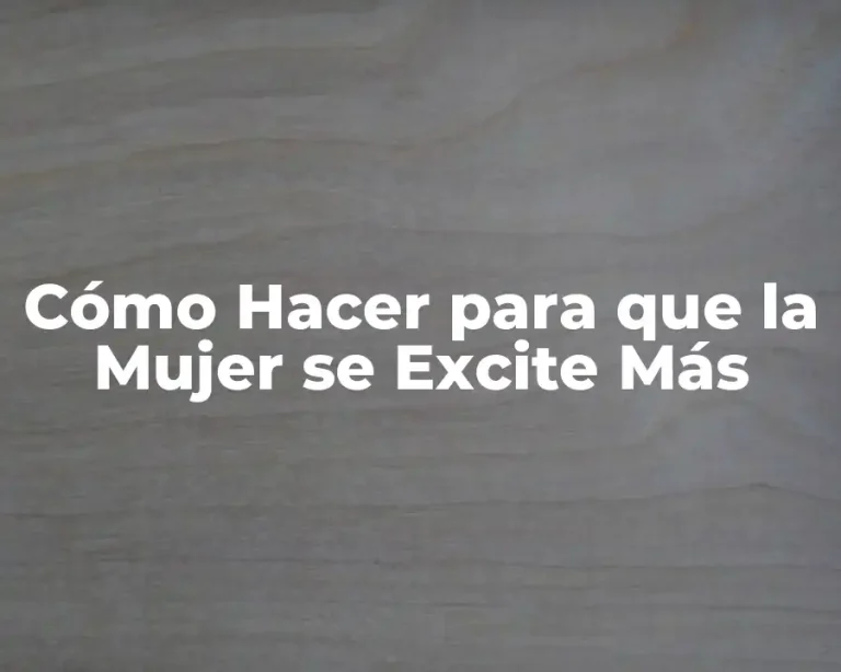 Cómo Hacer para que la Mujer se Excite Más