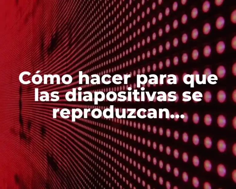 Cómo hacer para que las diapositivas se reproduzcan automáticamente