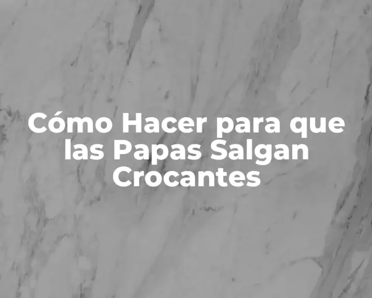 Cómo Hacer para que las Papas Salgan Crocantes