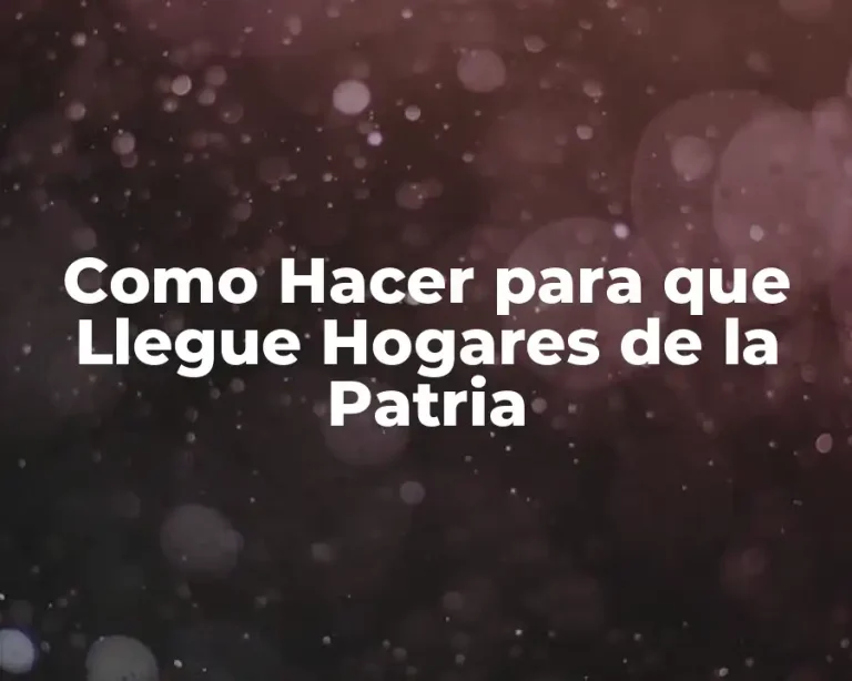 Como Hacer para que Llegue Hogares de la Patria