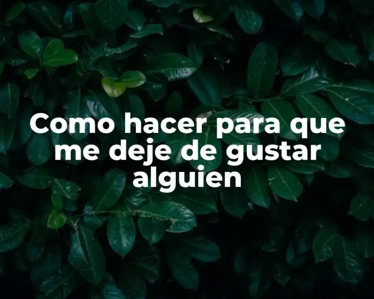 Como hacer para que me deje de gustar alguien