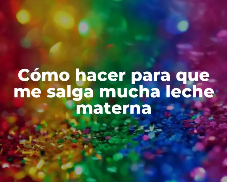 Cómo hacer para que me salga mucha leche materna