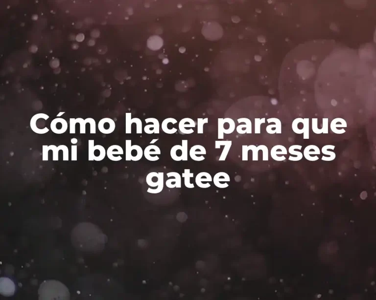 Cómo hacer para que mi bebé de 7 meses gatee