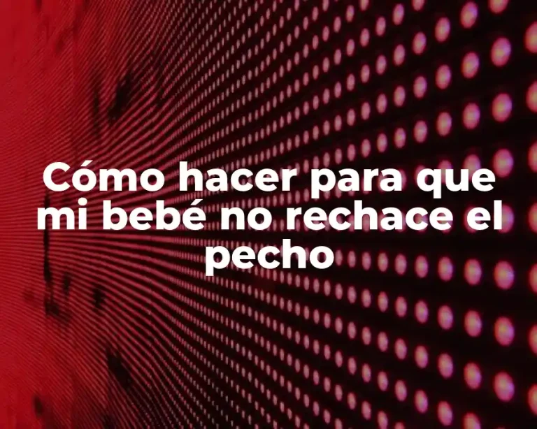 Cómo hacer para que mi bebé no rechace el pecho