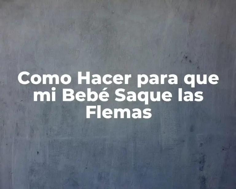 Como Hacer para que mi Bebé Saque las Flemas