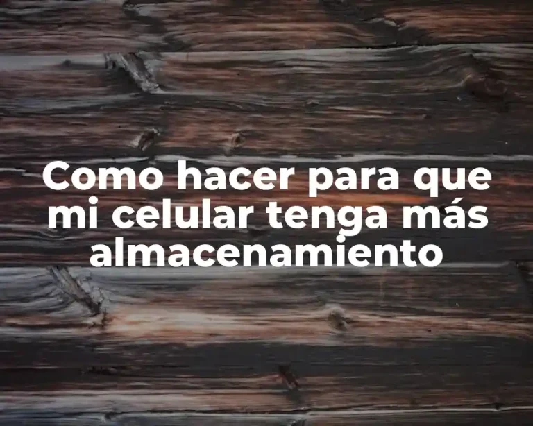 Como hacer para que mi celular tenga más almacenamiento