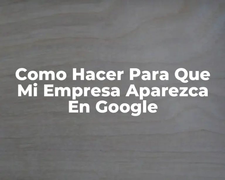 Como Hacer Para Que Mi Empresa Aparezca En Google