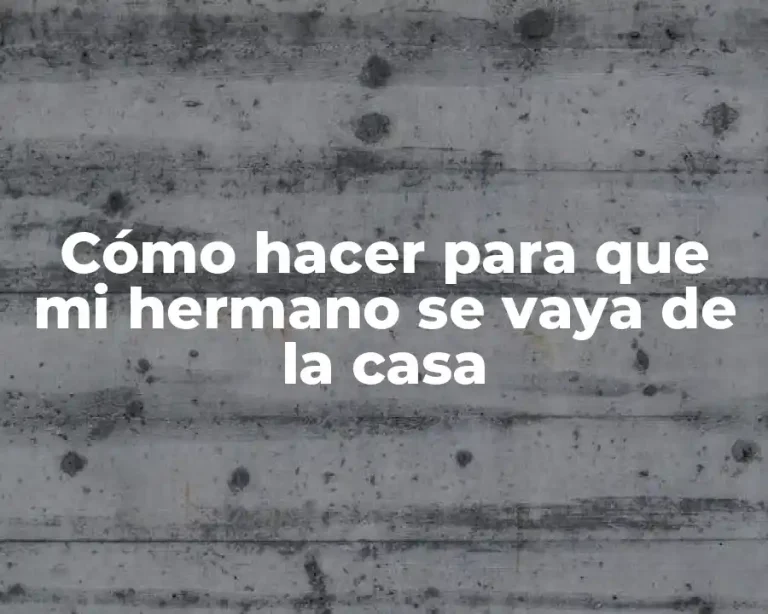 Cómo hacer para que mi hermano se vaya de la casa
