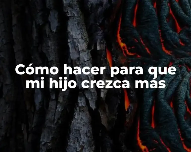 Cómo hacer para que mi hijo crezca más