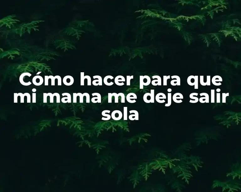 Cómo hacer para que mi mama me deje salir sola